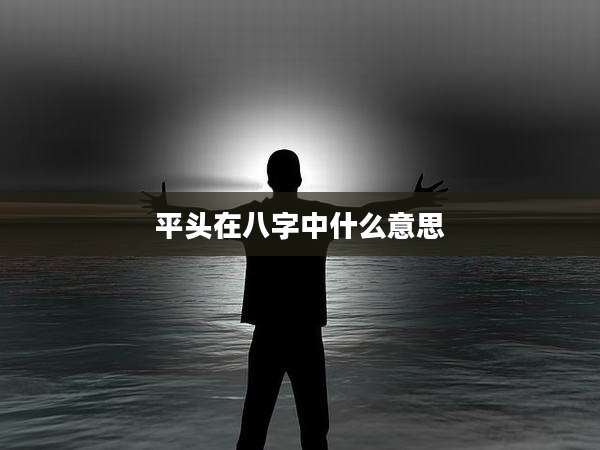 平头在八字中什么意思