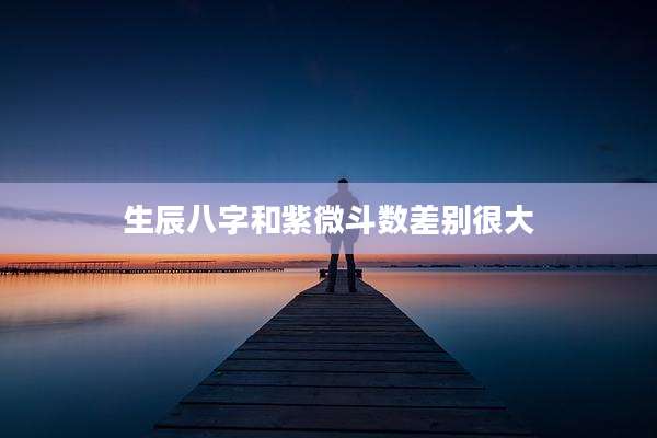 生辰八字和紫微斗数差别很大