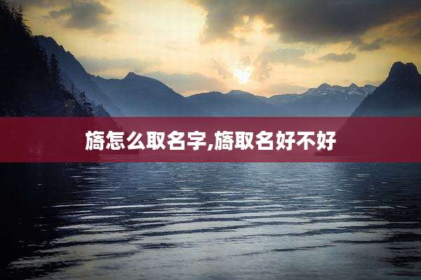 旖怎么取名字,旖取名好不好