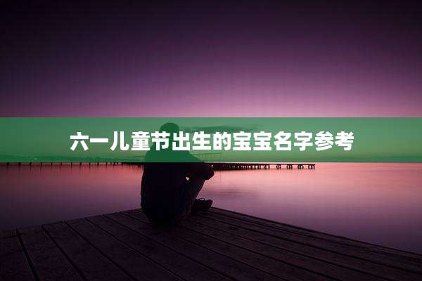 六一儿童节出生的宝宝名字参考