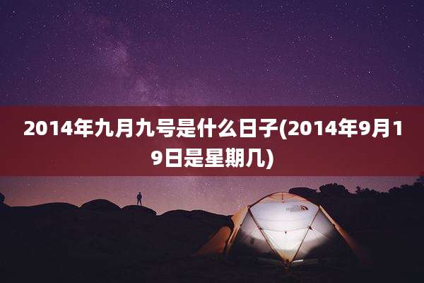 2014年九月九号是什么日子(2014年9月19日是星期几)