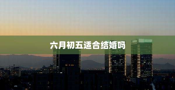 六月初五适合结婚吗