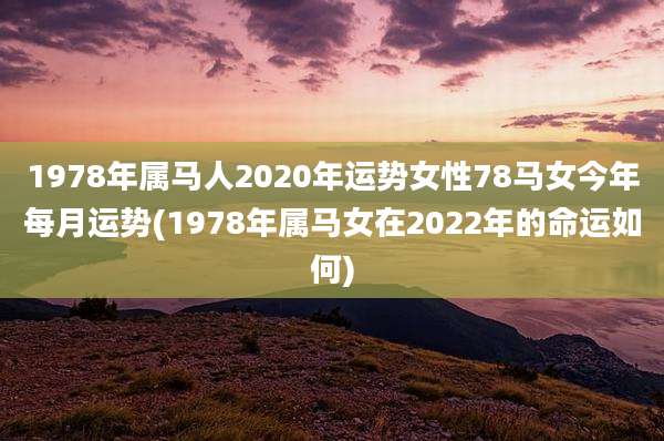 1978年属马人2020年运势女性78马女今年每月运势(1978年属马女在2022年的命运如何)