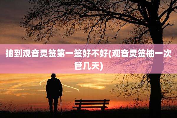 抽到观音灵签第一签好不好(观音灵签抽一次管几天)