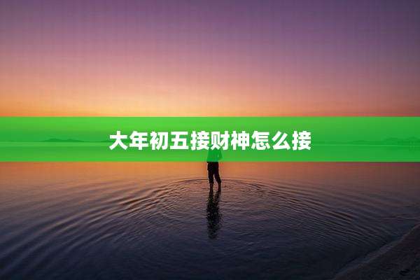 大年初五接财神怎么接