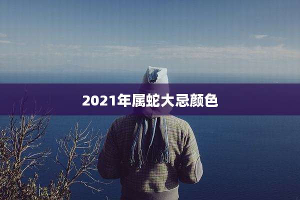 2021年属蛇大忌颜色