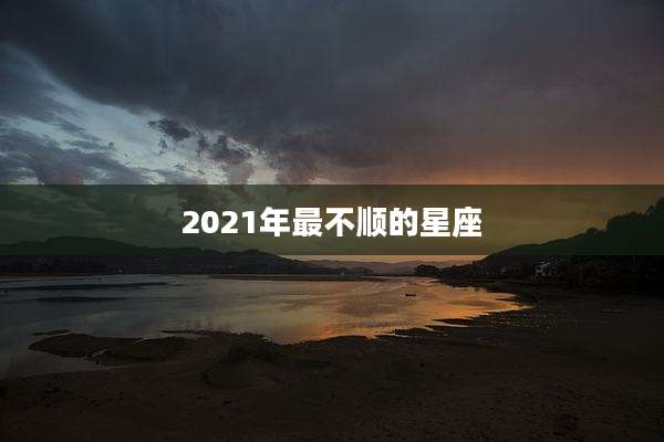 2021年最不顺的星座
