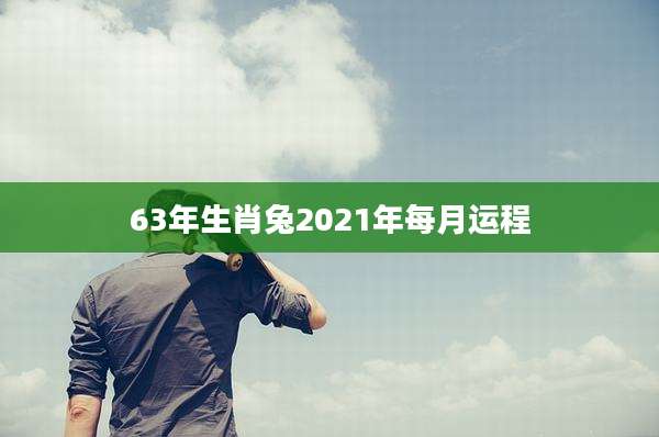 63年生肖兔2021年每月运程
