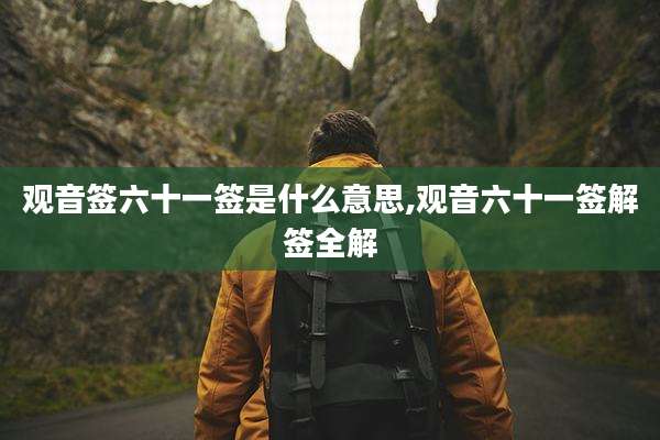 观音签六十一签是什么意思,观音六十一签解签全解