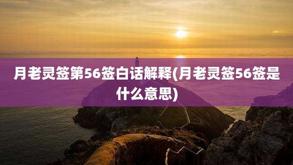 月老灵签第56签白话解释(月老灵签56签是什么意思)
