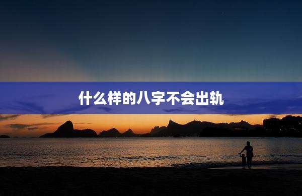 什么样的八字不会出轨