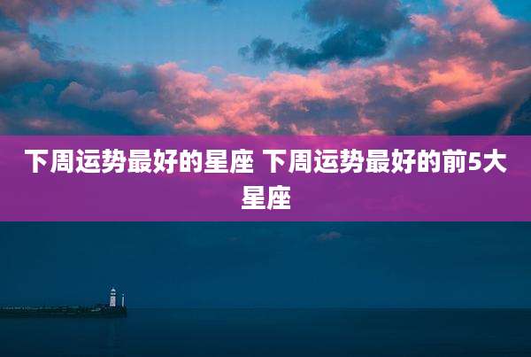 下周运势最好的星座 下周运势最好的前5大星座