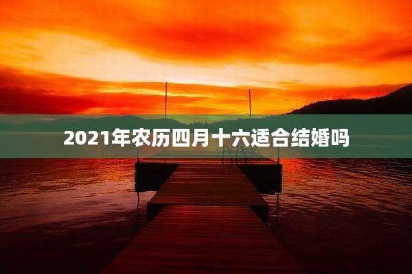 2021年农历四月十六适合结婚吗