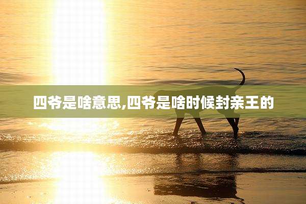 四爷是啥意思,四爷是啥时候封亲王的