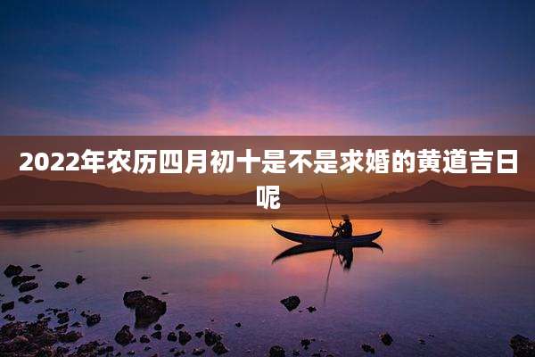 2022年农历四月初十是不是求婚的黄道吉日呢