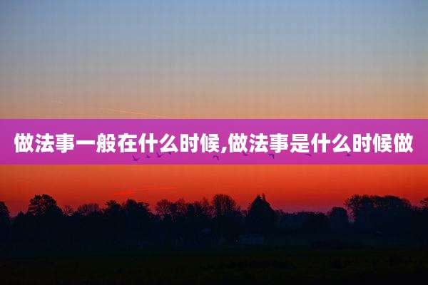 做法事一般在什么时候,做法事是什么时候做