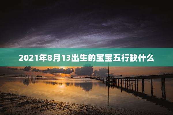 2021年8月13出生的宝宝五行缺什么