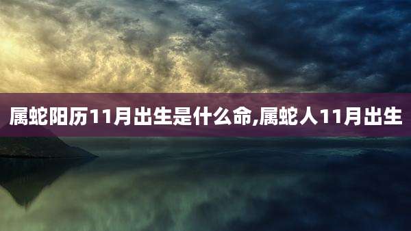 属蛇阳历11月出生是什么命,属蛇人11月出生
