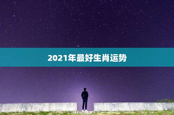 2021年最好生肖运势