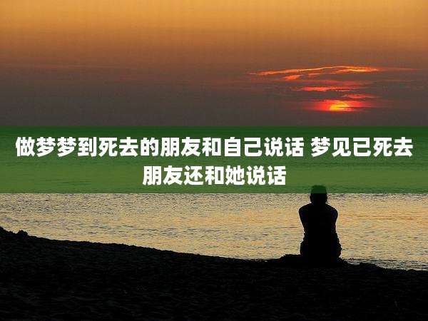做梦梦到死去的朋友和自己说话 梦见已死去朋友还和她说话