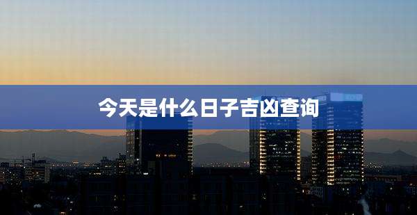 今天是什么日子吉凶查询