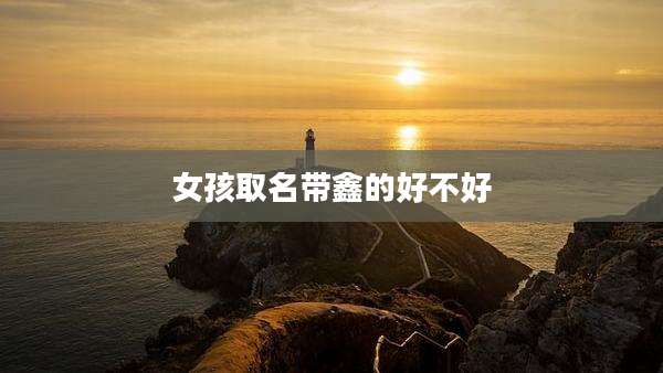 女孩取名带鑫的好不好