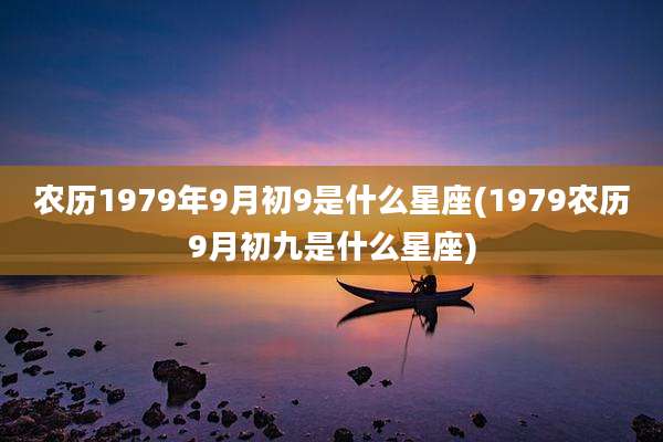 农历1979年9月初9是什么星座(1979农历9月初九是什么星座)