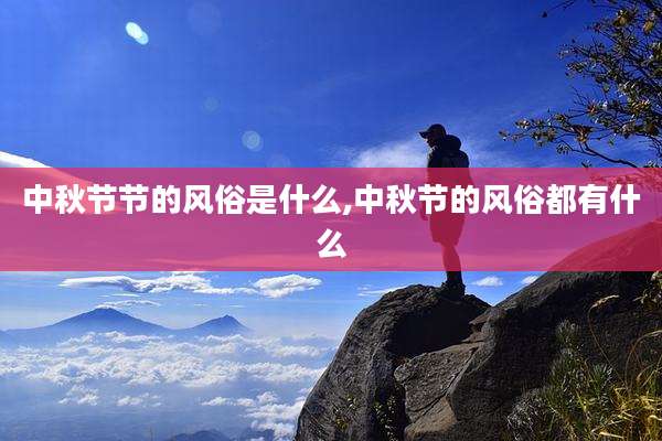 中秋节节的风俗是什么,中秋节的风俗都有什么