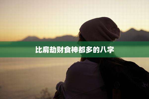 比肩劫财食神都多的八字