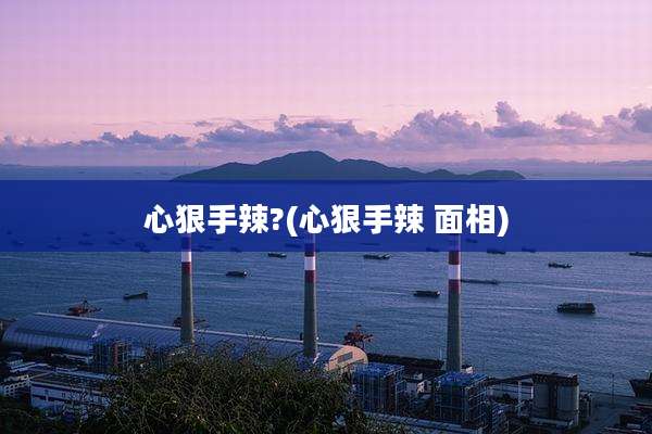 心狠手辣?(心狠手辣 面相)