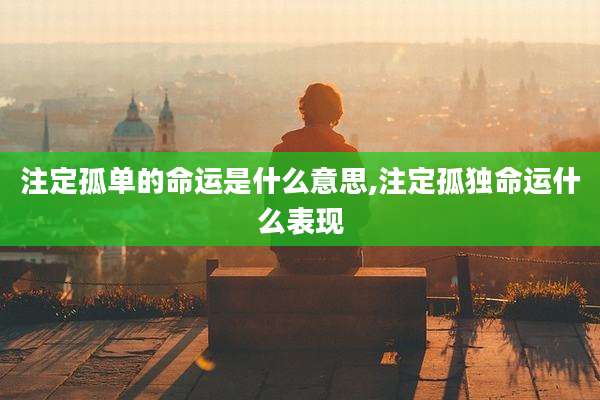 注定孤单的命运是什么意思,注定孤独命运什么表现