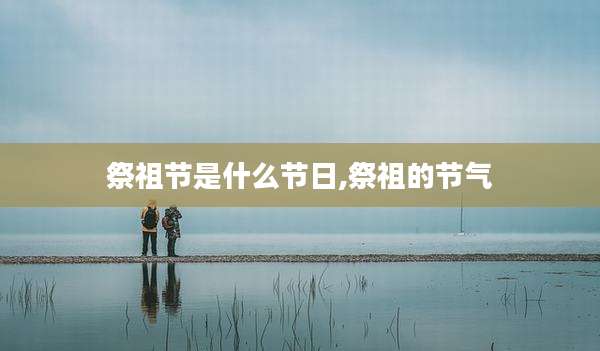 祭祖节是什么节日,祭祖的节气