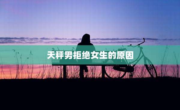 天秤男拒绝女生的原因