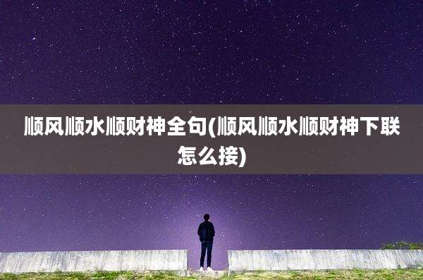 顺风顺水顺财神全句(顺风顺水顺财神下联怎么接)