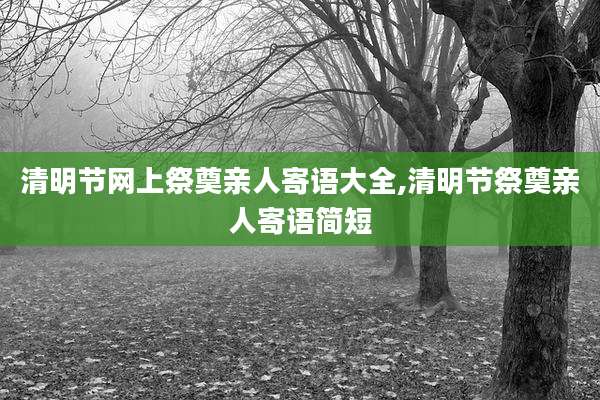 清明节网上祭奠亲人寄语大全,清明节祭奠亲人寄语简短