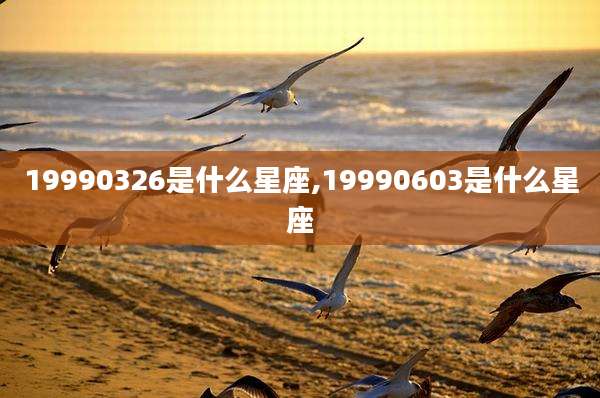 19990326是什么星座,19990603是什么星座