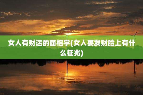 女人有财运的面相学(女人要发财脸上有什么征兆)