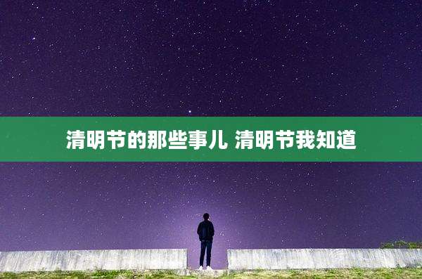 清明节的那些事儿 清明节我知道