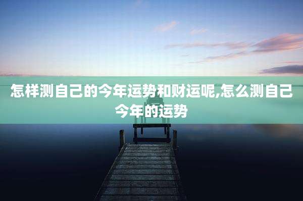 怎样测自己的今年运势和财运呢,怎么测自己今年的运势
