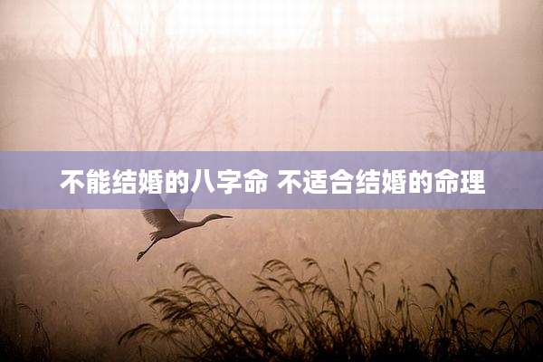 不能结婚的八字命 不适合结婚的命理