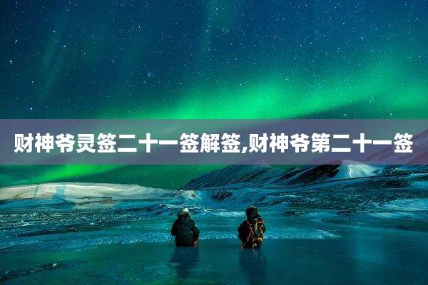 财神爷灵签二十一签解签,财神爷第二十一签