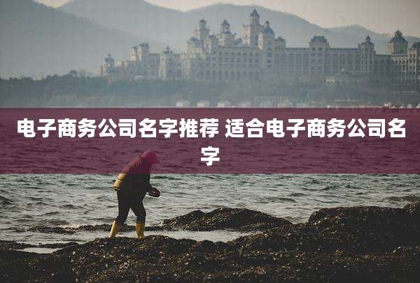 电子商务公司名字推荐 适合电子商务公司名字