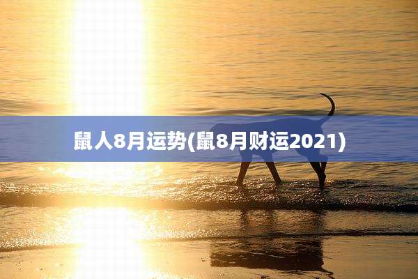 鼠人8月运势(鼠8月财运2021)