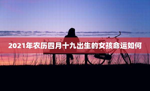 2021年农历四月十九出生的女孩命运如何
