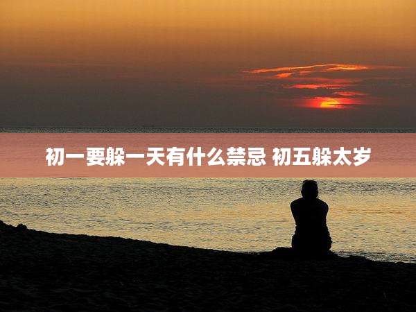 初一要躲一天有什么禁忌 初五躲太岁