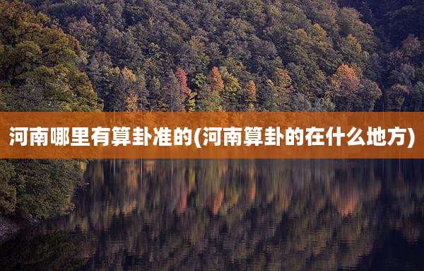 河南哪里有算卦准的(河南算卦的在什么地方)