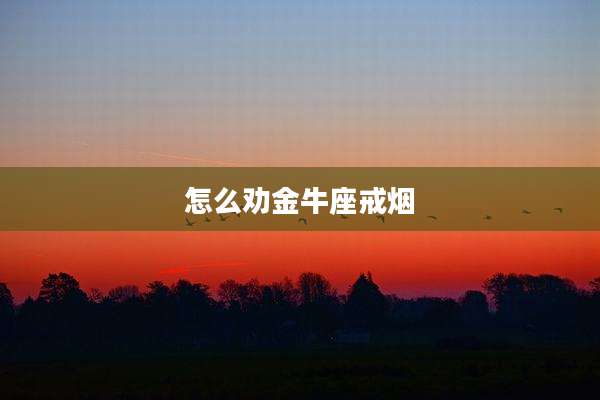 怎么劝金牛座戒烟