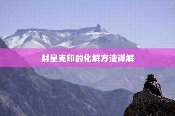 财星克印的化解方法详解
