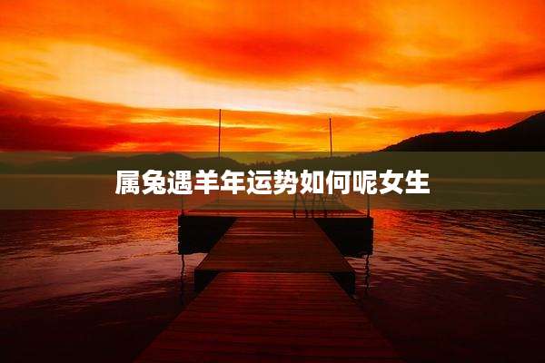 属兔遇羊年运势如何呢女生