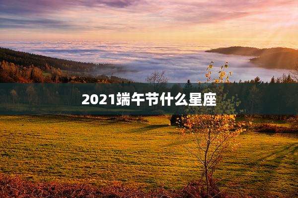 2021端午节什么星座